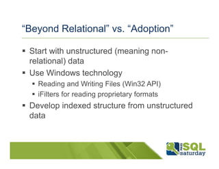 “Beyond Relational” vs. “Adoption”

 Start with unstructured (meaning non-
 relational) data
 Use Windows technology
   Reading and Writing Files (Win32 API)
   iFilters for reading proprietary formats
 Develop indexed structure from unstructured
 data
 