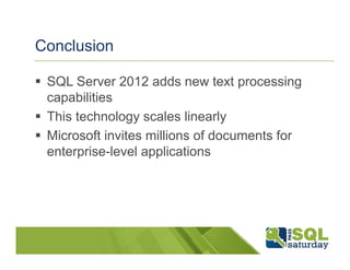 Conclusion

 SQL Server 2012 adds new text processing
 capabilities
 This technology scales linearly
 Microsoft invites millions of documents for
 enterprise-level applications
 