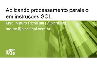 Aplicando processamento paralelo
em instruções SQL
Msc. Mauro Pichiliani (@pichiliani)
mauro@pichiliani.com.br
 