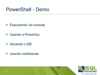 PowerShell - Demo
 Executando via console
 Usando o PowerGui
 Ativando o ISE
 Usando intellisense
6 |
 