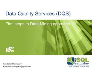 Data Quality Services (DQS)
  First steps to Data Mining approach




Konstantin Khomyakov
konstantin.khomyakov@gmail.com
 