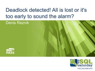 Deadlock detected! All is lost or it's
too early to sound the alarm?
Denis Reznik

 