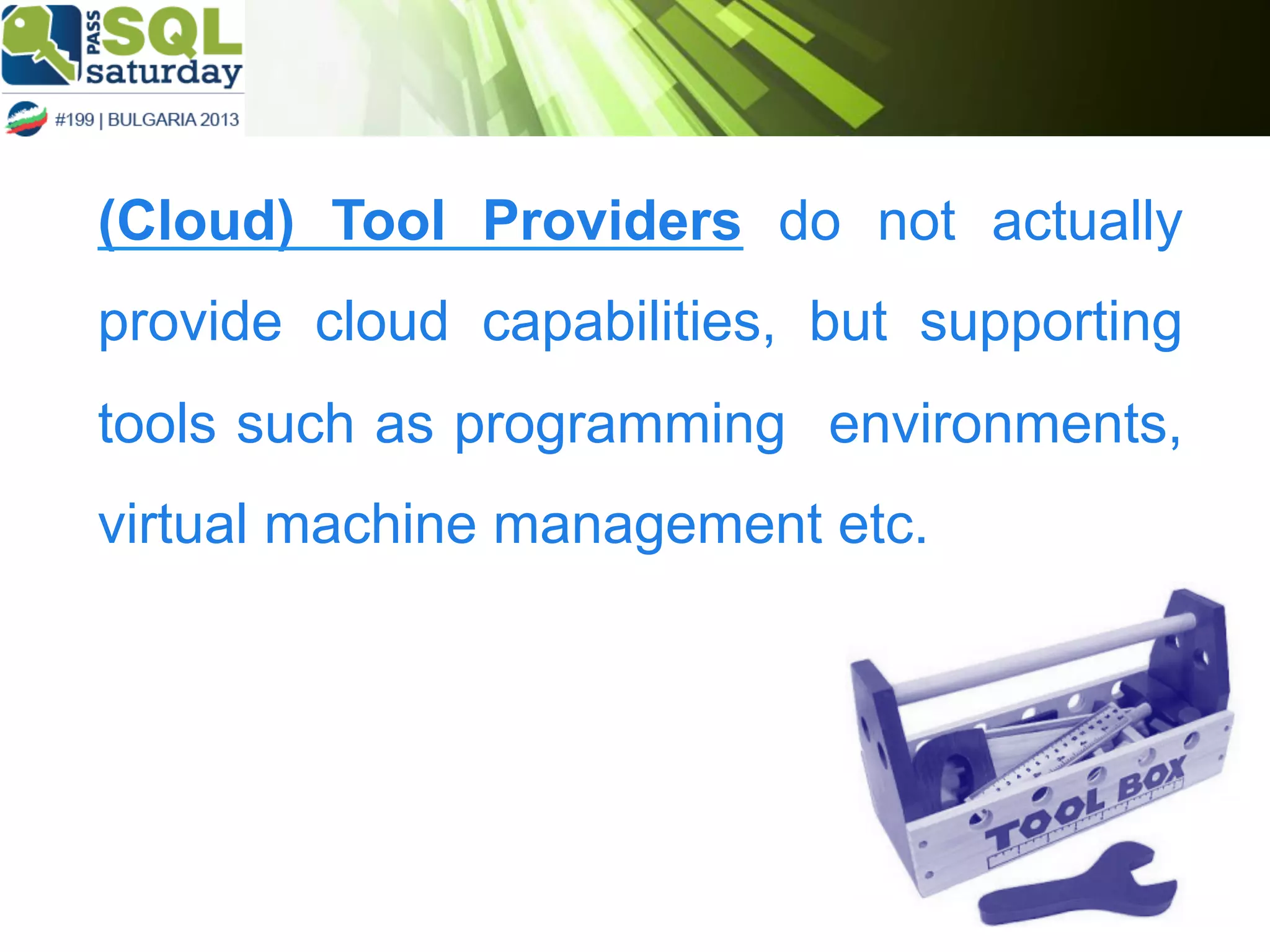 (Cloud) Tool Providers do not actually
provide cloud capabilities, but supporting
tools such as programming environments,
virtual machine management etc.

 