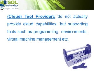 (Cloud) Tool Providers do not actually
provide cloud capabilities, but supporting
tools such as programming environments,
virtual machine management etc.

 