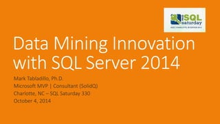 Data Mining Innovation with SQL Server 2014 
Mark Tabladillo, Ph.D. 
Microsoft MVP | Consultant (SolidQ) 
Charlotte, NC –SQL Saturday 330 
October 4, 2014  