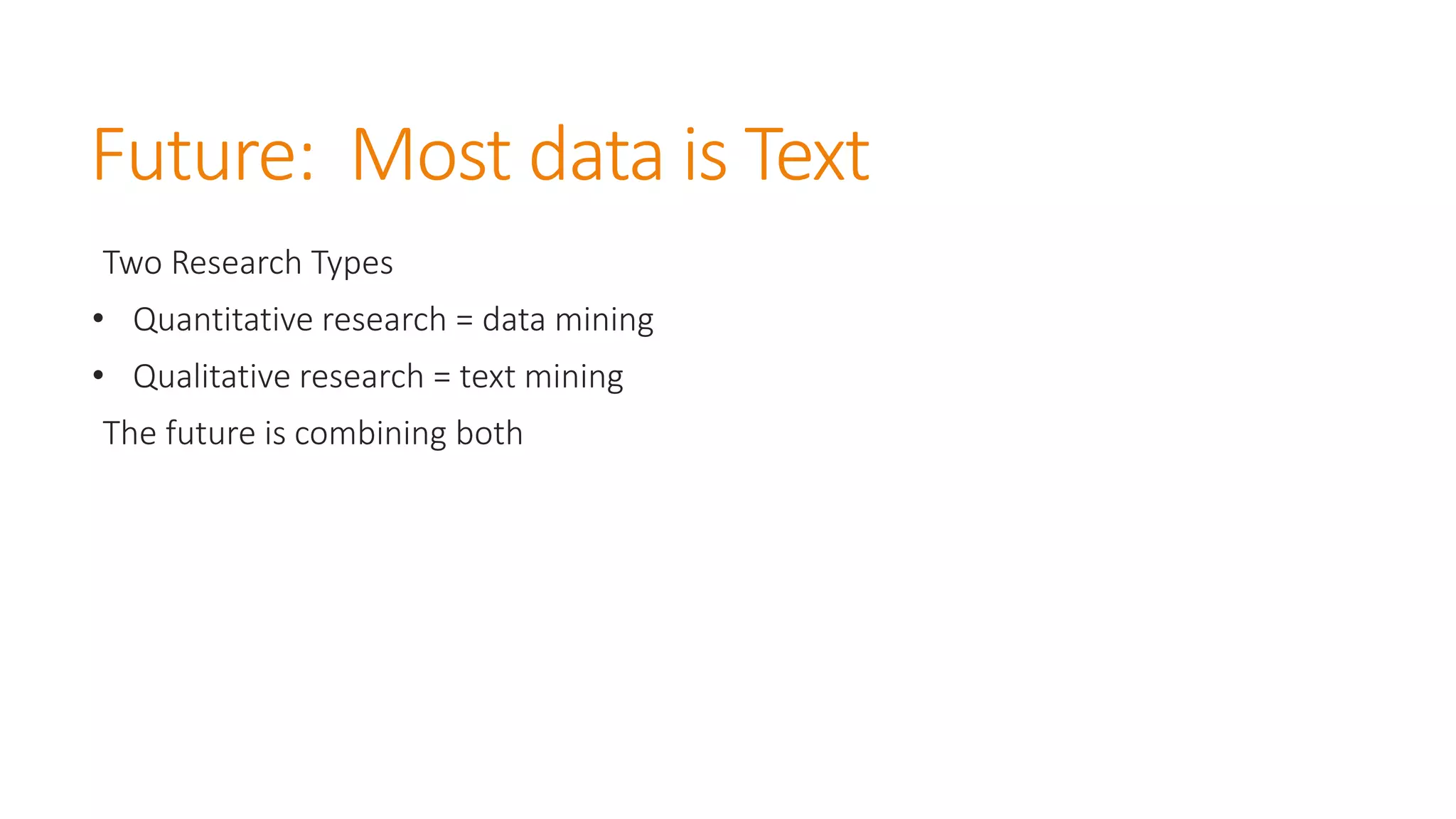 Future: Most data is Text 
Two Research Types 
•Quantitative research = data mining 
•Qualitative research = text mining 
The future is combining both  