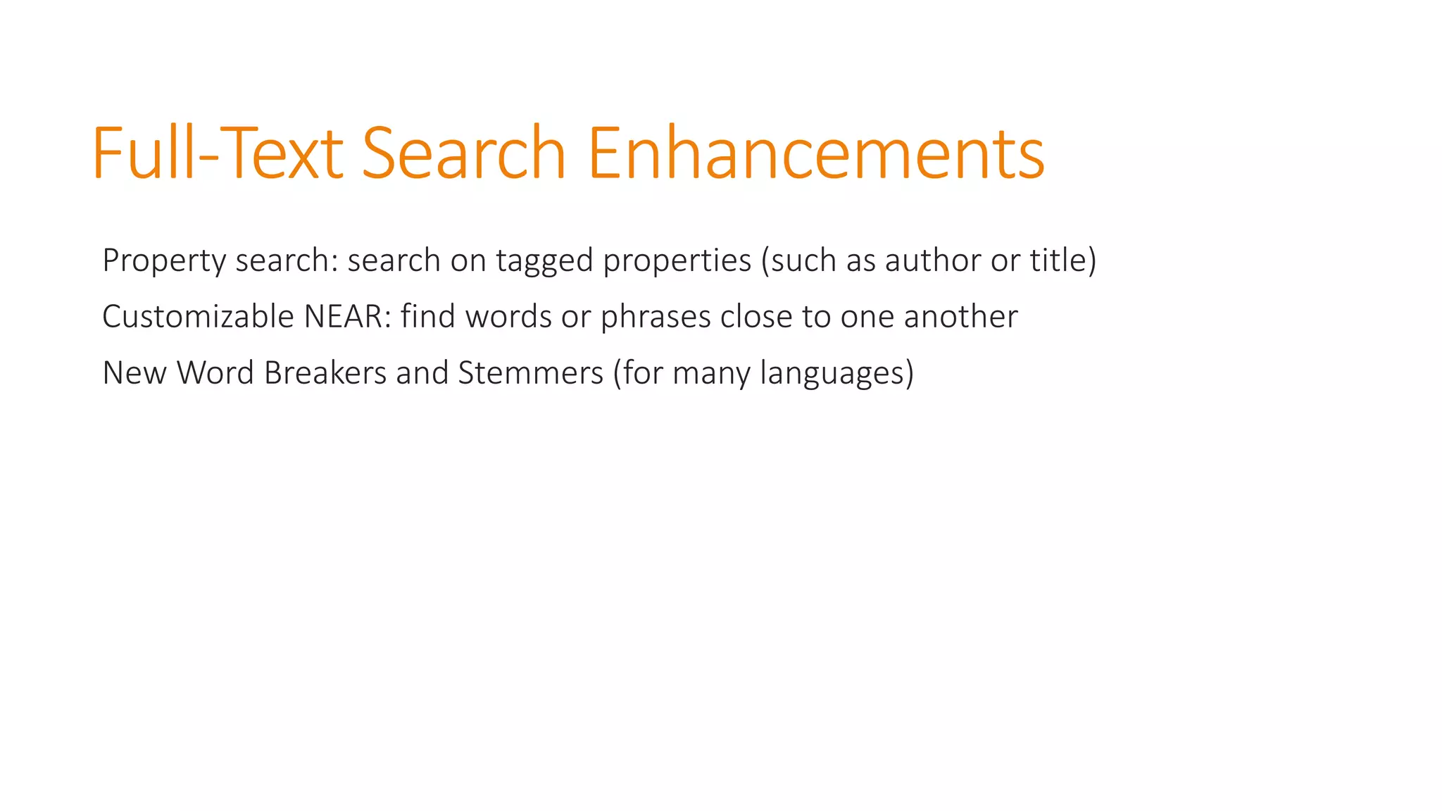 Full-Text Search Enhancements 
Property search: search on tagged properties (such as author or title) 
Customizable NEAR: find words or phrases close to one another 
New Word Breakers and Stemmers (for many languages)  