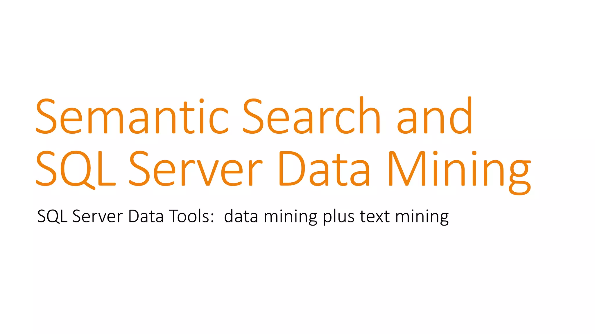 Semantic Search and SQL Server Data Mining 
SQL Server Data Tools: data mining plus text mining  