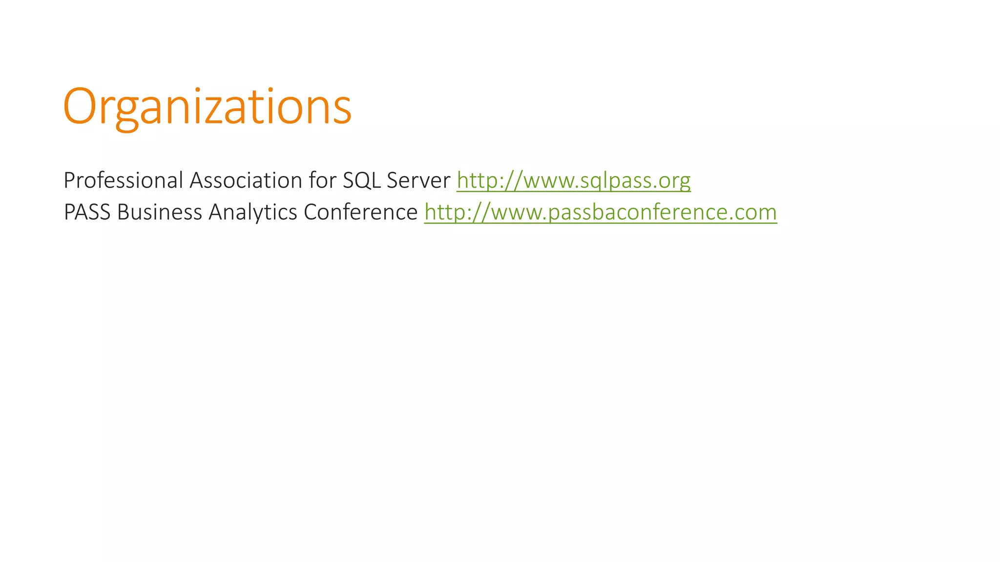 Organizations 
Professional Association for SQL Server http://www.sqlpass.org 
PASS Business Analytics Conference http://www.passbaconference.com  