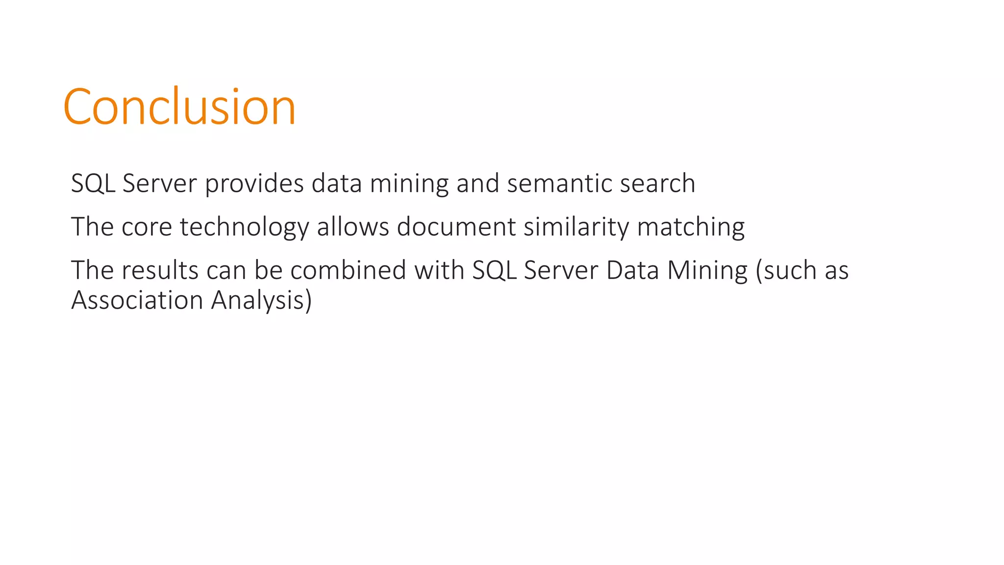 Conclusion 
SQL Server provides data mining and semantic search 
The core technology allows document similarity matching 
The results can be combined with SQL Server Data Mining (such as Association Analysis) 