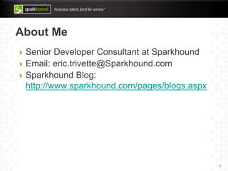 About Me
Senior Developer Consultant at Sparkhound
Email: eric.trivette@Sparkhound.com
Sparkhound Blog:
http://www.sparkho...