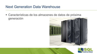 Next Generation Data Warehouse
 Características de los almacenes de datos de próxima
generación
 