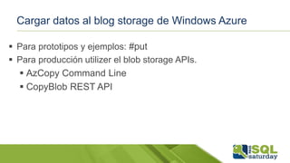 Cargar datos al blog storage de Windows Azure
 Para prototipos y ejemplos: #put
 Para producción utilizer el blob storage APIs.
 AzCopy Command Line
 CopyBlob REST API
 