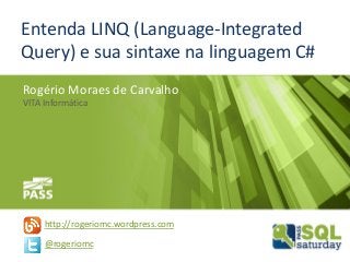 Entenda LINQ (Language-Integrated
Query) e sua sintaxe na linguagem C#
Rogério Moraes de Carvalho
VITA Informática
http://rogeriomc.wordpress.com
@rogeriomc
 
