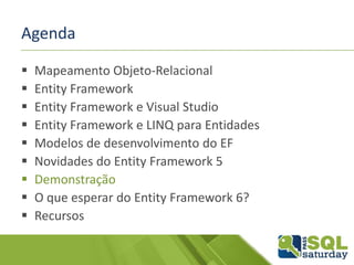 Agenda
 Mapeamento Objeto-Relacional
 Entity Framework
 Entity Framework e Visual Studio
 Entity Framework e LINQ para Entidades
 Modelos de desenvolvimento do EF
 Novidades do Entity Framework 5
 Demonstração
 O que esperar do Entity Framework 6?
 Recursos
 