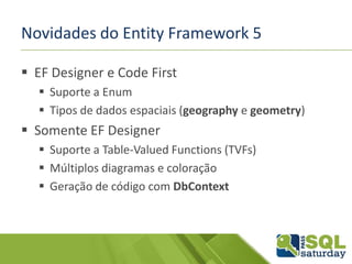 Novidades do Entity Framework 5
 EF Designer e Code First
 Suporte a Enum
 Tipos de dados espaciais (geography e geometry)
 Somente EF Designer
 Suporte a Table-Valued Functions (TVFs)
 Múltiplos diagramas e coloração
 Geração de código com DbContext
 