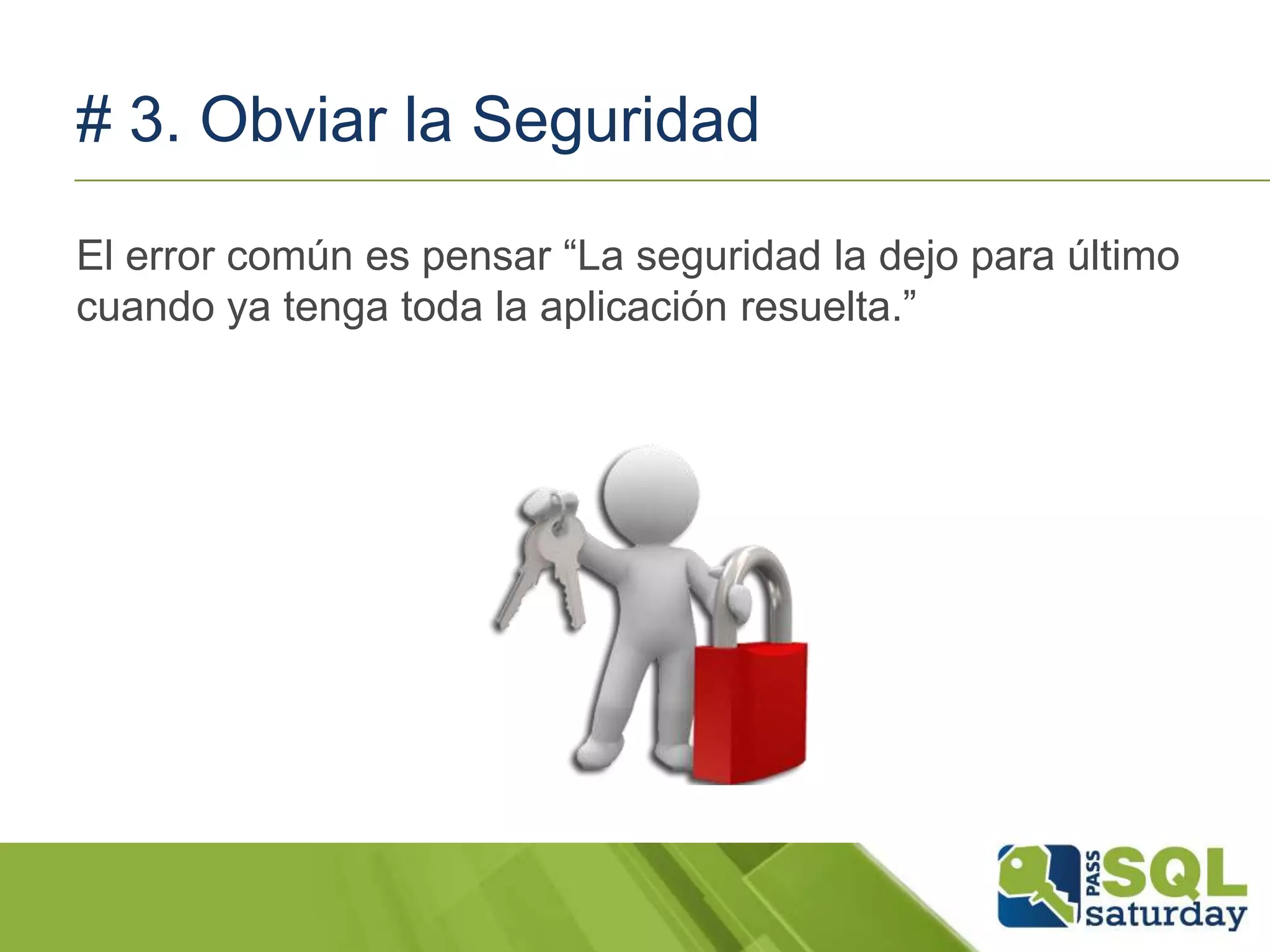 # 3. Obviar la Seguridad
El error común es pensar “La seguridad la dejo para último
cuando ya tenga toda la aplicación resuelta.”
 