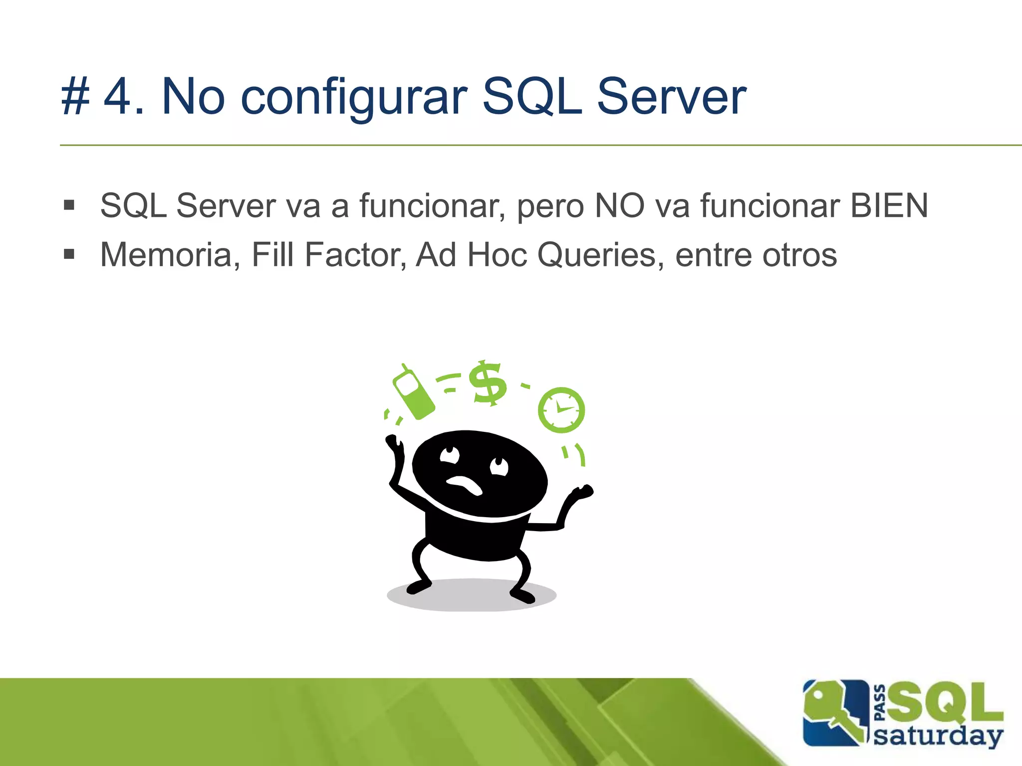 # 4. No configurar SQL Server
 SQL Server va a funcionar, pero NO va funcionar BIEN
 Memoria, Fill Factor, Ad Hoc Queries, entre otros
 