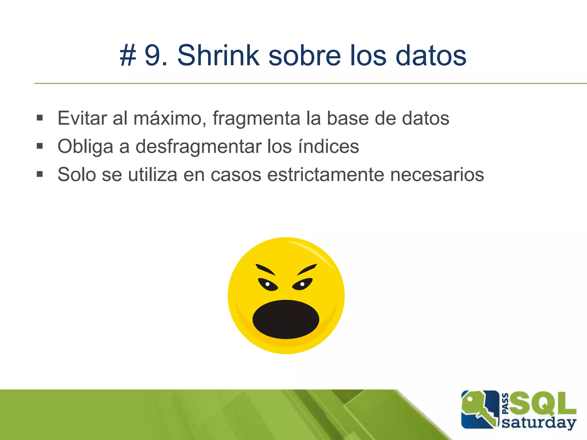 # 9. Shrink sobre los datos
 Evitar al máximo, fragmenta la base de datos
 Obliga a desfragmentar los índices
 Solo se utiliza en casos estrictamente necesarios
 