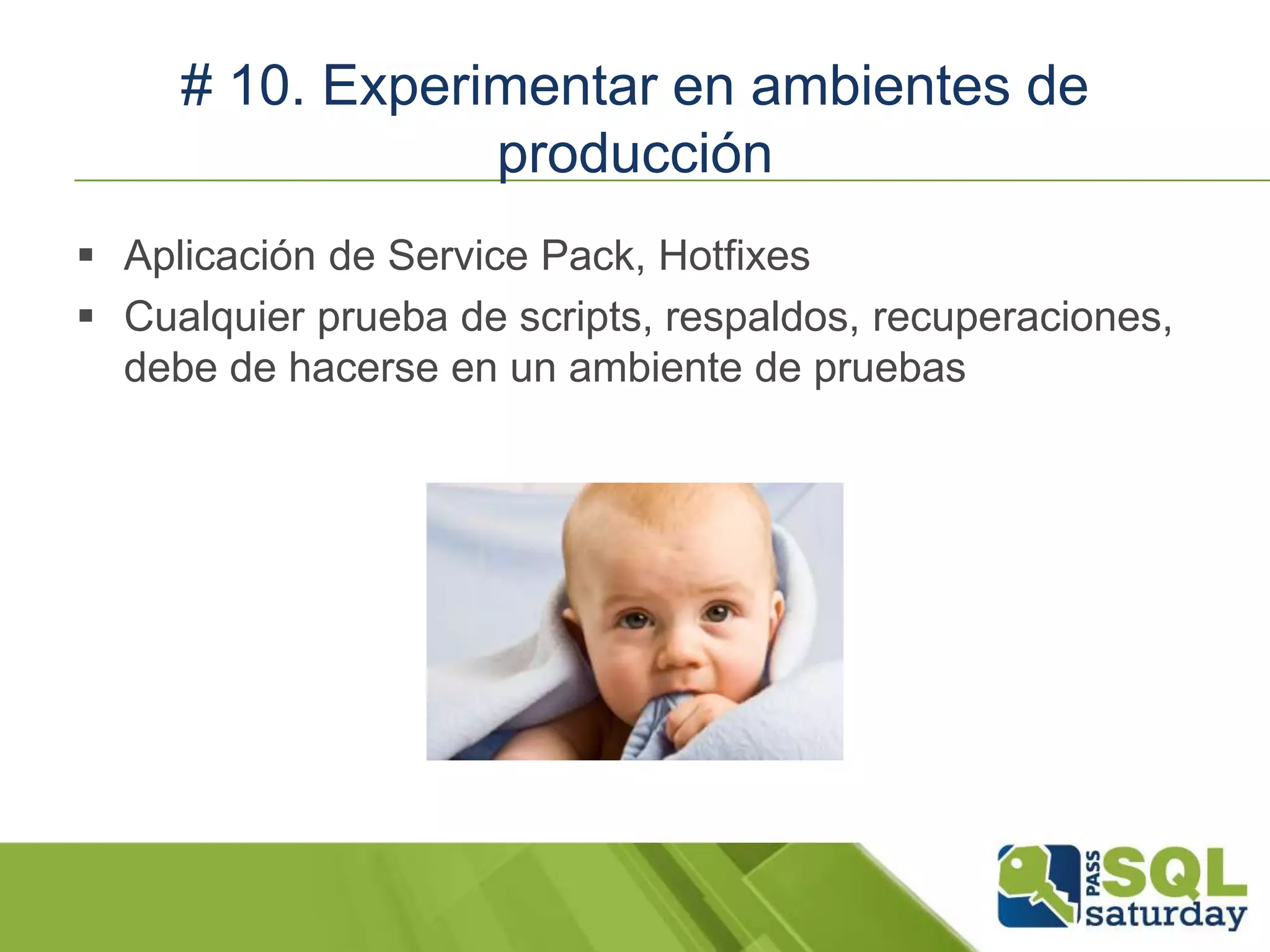 # 10. Experimentar en ambientes de
producción
 Aplicación de Service Pack, Hotfixes
 Cualquier prueba de scripts, respaldos, recuperaciones,
debe de hacerse en un ambiente de pruebas
 