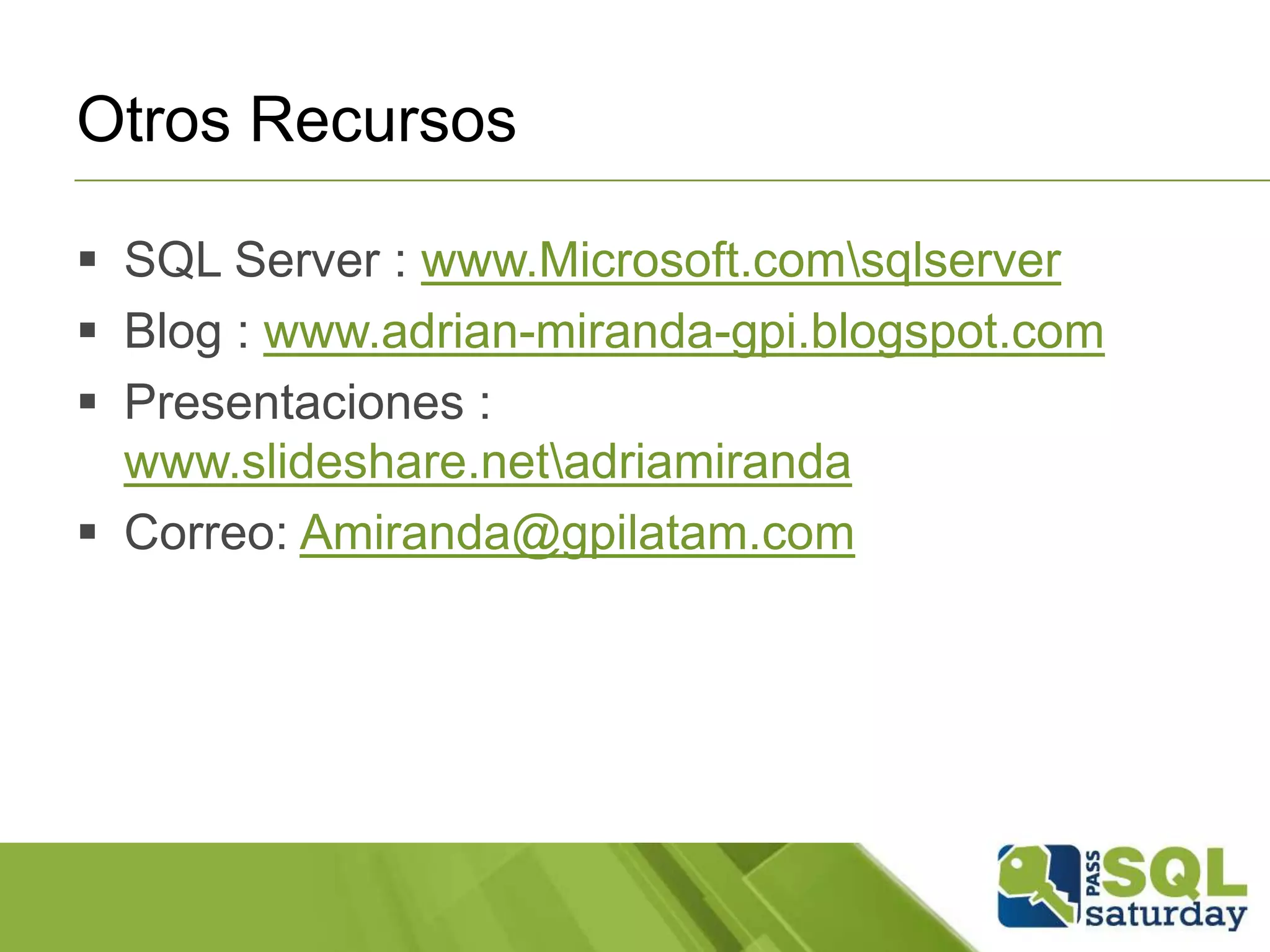 Otros Recursos
 SQL Server : www.Microsoft.comsqlserver
 Blog : www.adrian-miranda-gpi.blogspot.com
 Presentaciones :
www.slideshare.netadriamiranda
 Correo: Amiranda@gpilatam.com
 