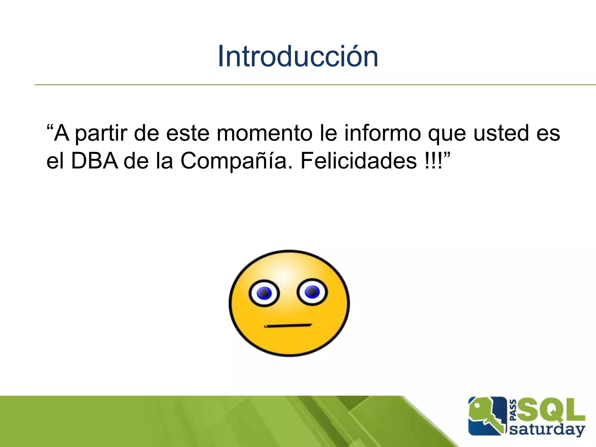 Introducción
“A partir de este momento le informo que usted es
el DBA de la Compañía. Felicidades !!!”
 