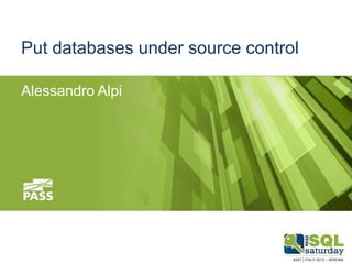 Put databases under source control
Alessandro Alpi

November 9th, 2013

#sqlsat257
#sqlsatverona

 