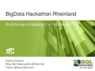 BigData Hackathon Rheinland
Einführung in Hadoop 1.x / HDInsight
Sascha Dittmann
Blog: http://www.sascha-dittmann.de
Twitter: @SaschaDittmann
 