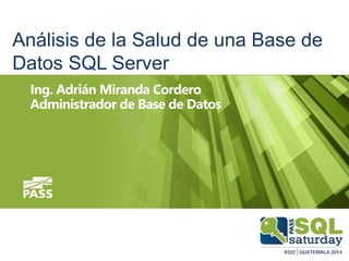 Análisis de la Salud de una Base de
Datos SQL Server
Ing. Adrián Miranda Cordero
Administrador de Base de Datos
 