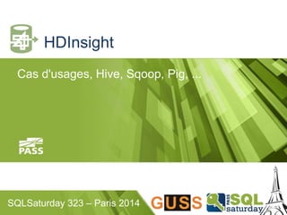HDInsight 
Cas d'usages, Hive, Sqoop, Pig, ... 
SQLSaturday 323 – Paris 2014 
 