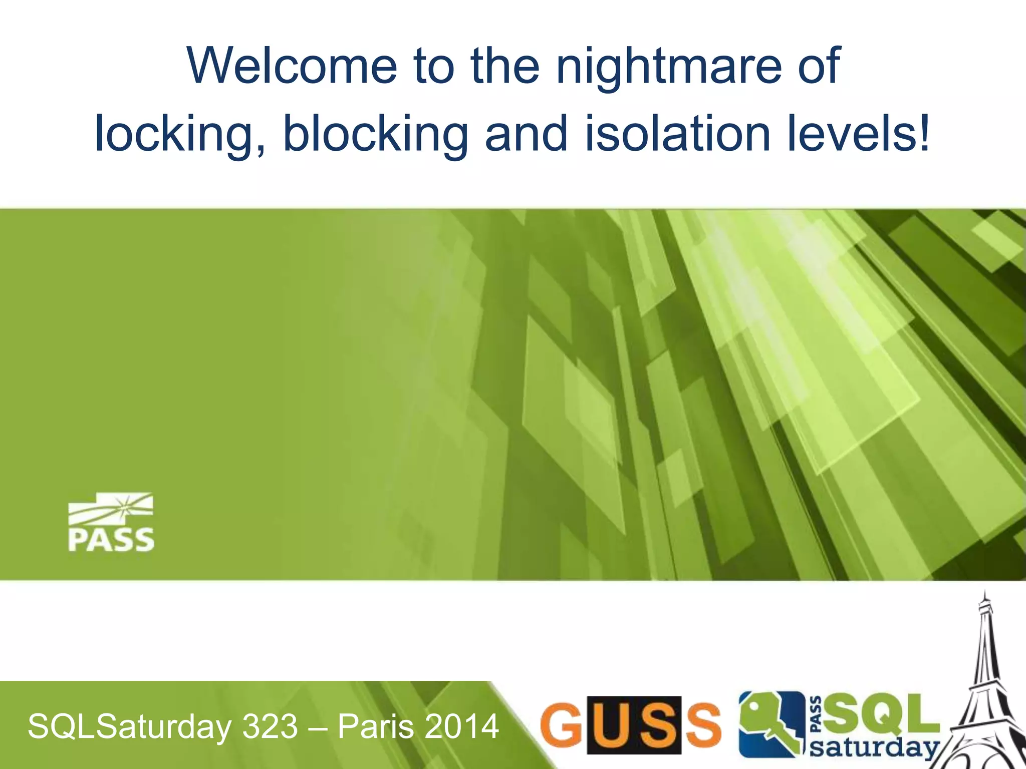 Welcome to the nightmare of 
locking, blocking and isolation levels! 
SQLSaturday 323 – Paris 2014 
 