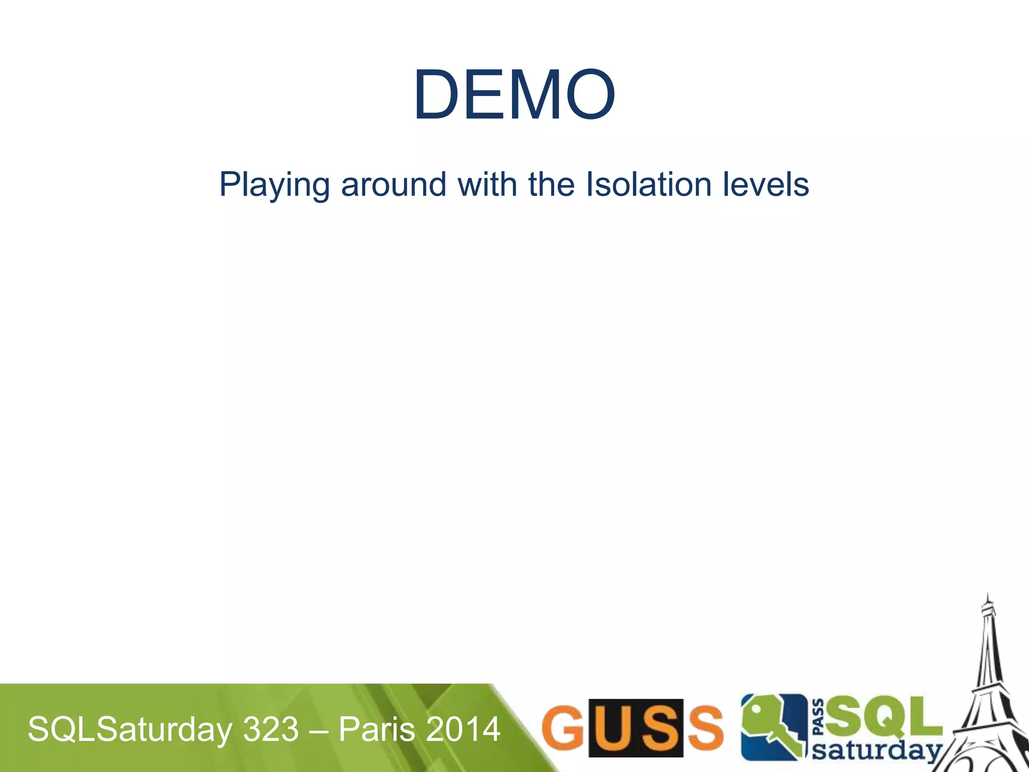 DEMO 
Playing around with the Isolation levels 
SQLSaturday 323 – Paris 2014 
 