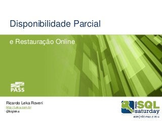 Disponibilidade Parcial 
e Restauração Online 
Ricardo Leka Roveri 
http://Leka.com.br 
@bigleka 
 