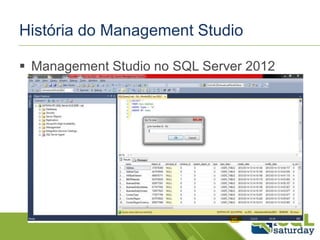 História do Management Studio 
 Management Studio no SQL Server 2012 
 