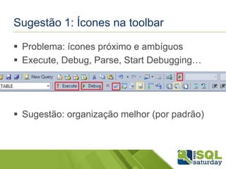 Sugestão 1: Ícones na toolbar 
 Problema: ícones próximo e ambíguos 
 Execute, Debug, Parse, Start Debugging… 
 Sugestão: organização melhor (por padrão) 
 