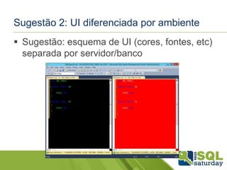 Sugestão 2: UI diferenciada por ambiente 
 Sugestão: esquema de UI (cores, fontes, etc) 
separada por servidor/banco 
 