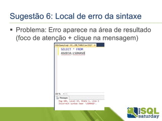 Sugestão 6: Local de erro da sintaxe 
 Problema: Erro aparece na área de resultado 
(foco de atenção + clique na mensagem) 
 