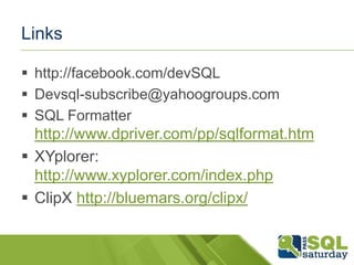 Links 
 http://facebook.com/devSQL 
 Devsql-subscribe@yahoogroups.com 
 SQL Formatter 
http://www.dpriver.com/pp/sqlformat.htm 
 XYplorer: 
http://www.xyplorer.com/index.php 
 ClipX http://bluemars.org/clipx/ 
