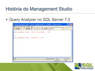 História do Management Studio 
 Query Analyzer no SQL Server 7.0 
 