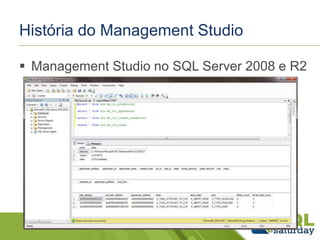 História do Management Studio 
 Management Studio no SQL Server 2008 e R2 
 