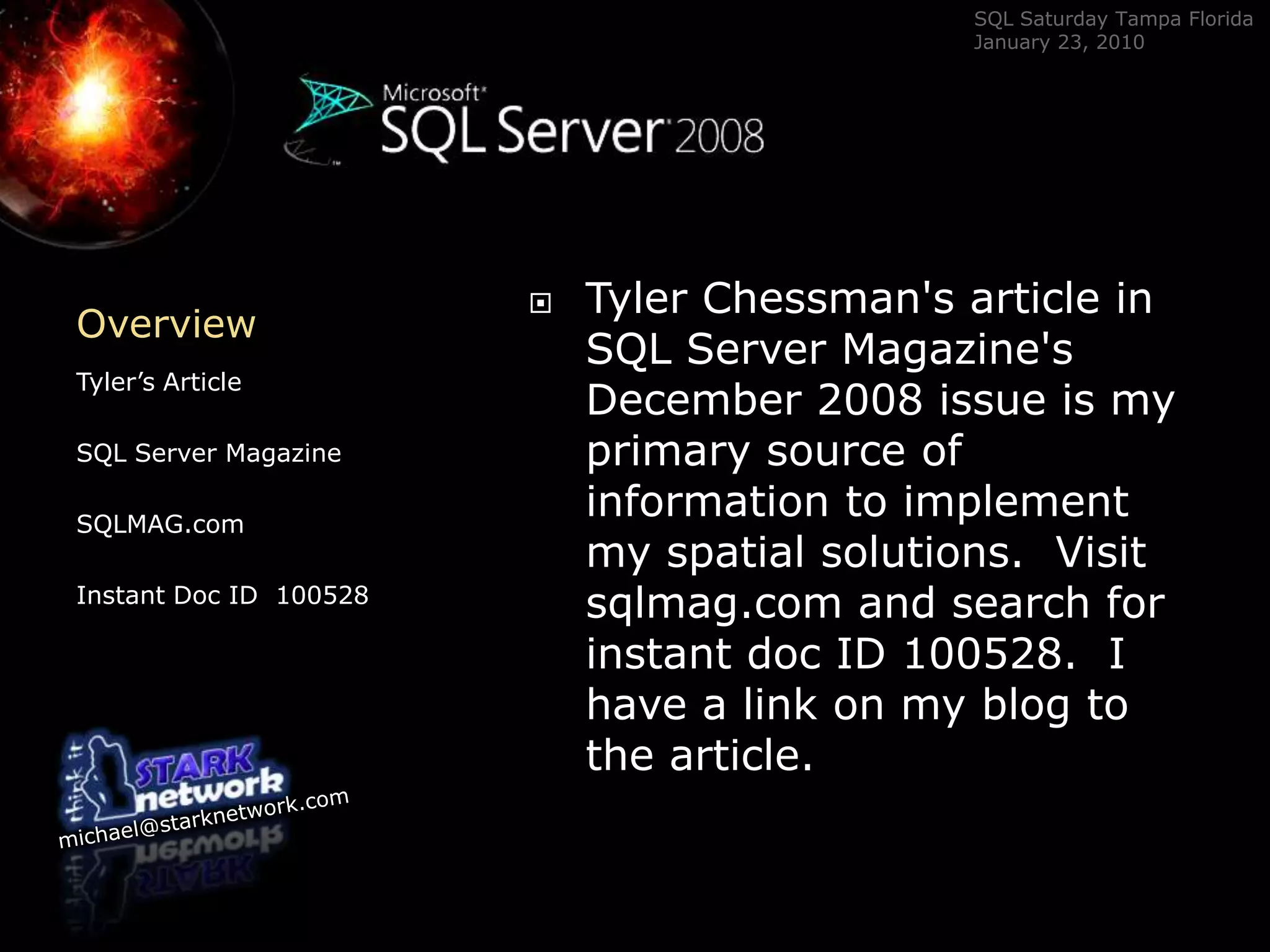 OverviewTyler’s ArticleSQL Server MagazineSQLMAG.com Instant Doc ID  100528Tyler Chessman&apos;s article in SQL Server Magazine&apos;s December 2008 issue is my primary source of information to implement my spatial solutions.  Visit sqlmag.com and search for instant doc ID 100528.  I have a link on my blog to the article.