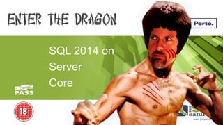 SQL 2014 on 
Server 
Core 
Enter The Dragon  