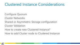 Configure Quorum 
Cluster Networks 
Shared or Asymmetric Storage configuration 
Cluster Validation 
How to create new Clustered Instance? 
How to add Cluster node to Clustered Instance 
Clustered Instance Considerations  