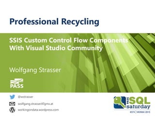 Professional Recycling
SSIS Custom Control Flow Components
With Visual Studio Community
@wstrasser
Wolfgang Strasser
wolfgang.strasserATgmx.at
workingondata.wordpress.com
 