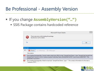 Be Professional - Assembly Version
 If you change AssemblyVersion(“…“)
 SSIS Package contains hardcoded reference
 