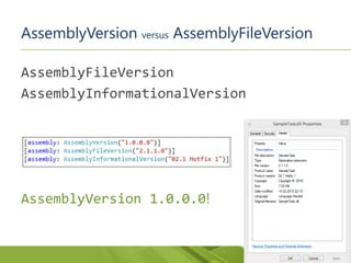 AssemblyVersion versus AssemblyFileVersion
AssemblyFileVersion
AssemblyInformationalVersion
AssemblyVersion 1.0.0.0!
 
