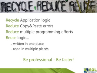Recycle Application logic
Reduce Copy&Paste errors
Reduce multiple programming efforts
Reuse logic…
.. written in one place
.. used in multiple places
Be professional - Be faster!
 