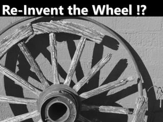 Re-Invent the Wheel !?
 
