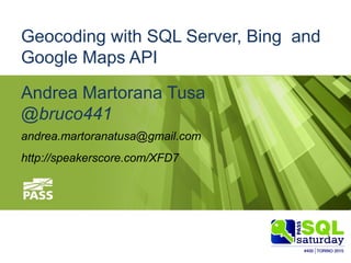 #sqlsatTorino
#sqlsat400May 23, 2015
Geocoding with SQL Server, Bing and
Google Maps API
Andrea Martorana Tusa
@bruco441
andrea.martoranatusa@gmail.com
http://speakerscore.com/XFD7
 