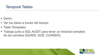 Temporal Tables
 Demo
 Ver los datos a travéz del tiempo
 Table Templates
 Trabajo junto a SQL AUDIT para tener un historial complete
de los cambios (QUIEN, QUE, CUANDO)
 